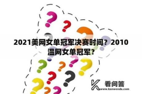 2021美网女单冠军决赛时间？2010温网女单冠军？