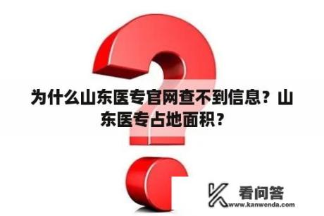 为什么山东医专官网查不到信息？山东医专占地面积？