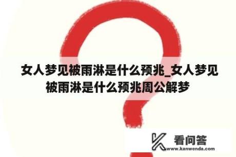  女人梦见被雨淋是什么预兆_女人梦见被雨淋是什么预兆周公解梦