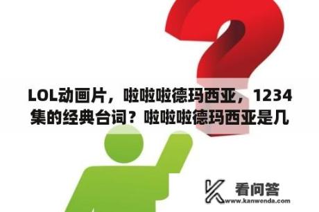 LOL动画片，啦啦啦德玛西亚，1234集的经典台词？啦啦啦德玛西亚是几几年出的？