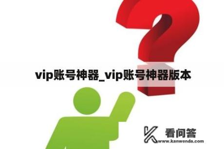  vip账号神器_vip账号神器版本