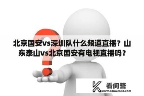 北京国安vs深圳队什么频道直播？山东泰山vs北京国安有电视直播吗？