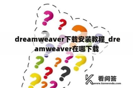  dreamweaver下载安装教程_dreamweaver在哪下载