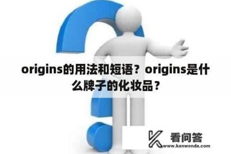 origins的用法和短语？origins是什么牌子的化妆品？