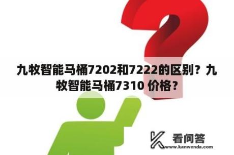 九牧智能马桶7202和7222的区别？九牧智能马桶7310 价格？