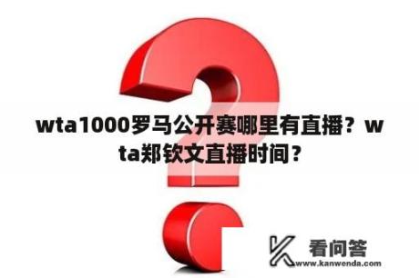 wta1000罗马公开赛哪里有直播？wta郑钦文直播时间？