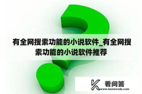  有全网搜索功能的小说软件_有全网搜索功能的小说软件推荐