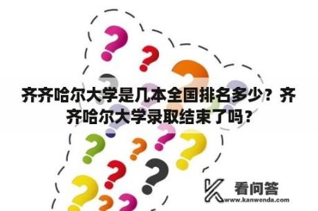 齐齐哈尔大学是几本全国排名多少？齐齐哈尔大学录取结束了吗？