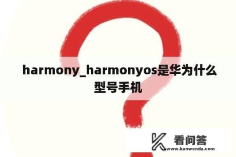  harmony_harmonyos是华为什么型号手机