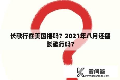 长歌行在美国播吗？2021年八月还播长歌行吗？