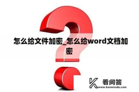  怎么给文件加密_怎么给word文档加密