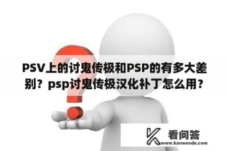 PSV上的讨鬼传极和PSP的有多大差别？psp讨鬼传极汉化补丁怎么用？