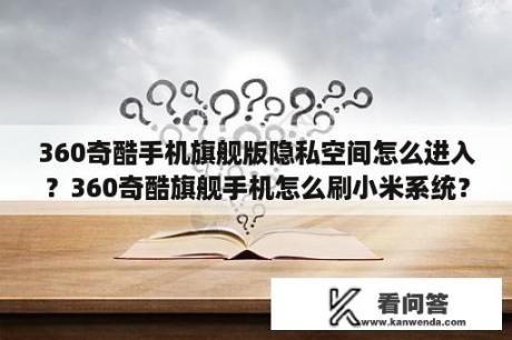 360奇酷手机旗舰版隐私空间怎么进入？360奇酷旗舰手机怎么刷小米系统？