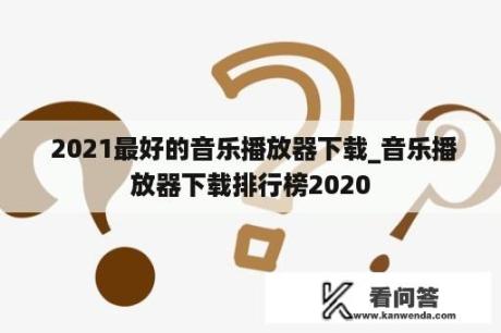  2021最好的音乐播放器下载_音乐播放器下载排行榜2020