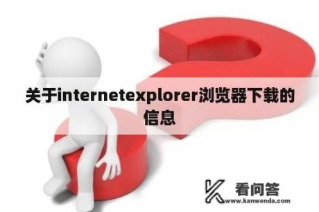 关于internetexplorer浏览器下载的信息