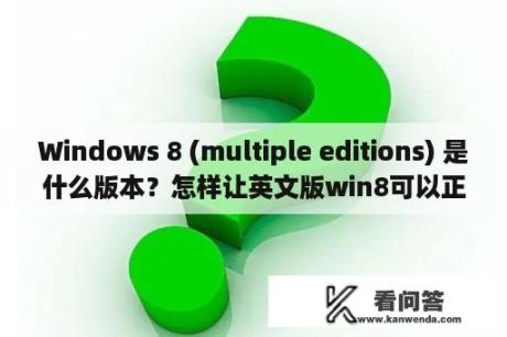 Windows 8 (multiple editions) 是什么版本？怎样让英文版win8可以正常显示中文？