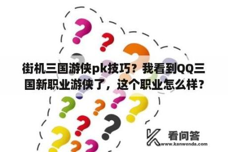 街机三国游侠pk技巧？我看到QQ三国新职业游侠了，这个职业怎么样？