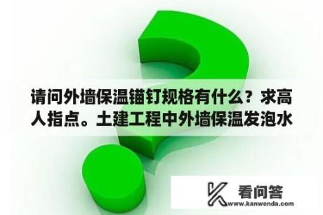 请问外墙保温锚钉规格有什么？求高人指点。土建工程中外墙保温发泡水泥板锚固要求，一平方打几个保温钉？