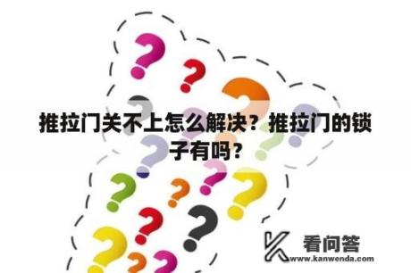 推拉门关不上怎么解决？推拉门的锁子有吗？