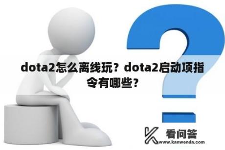 dota2怎么离线玩？dota2启动项指令有哪些？