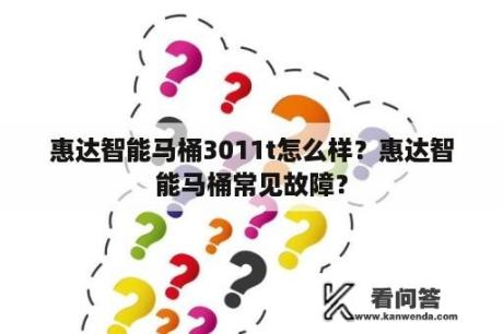 惠达智能马桶3011t怎么样？惠达智能马桶常见故障？