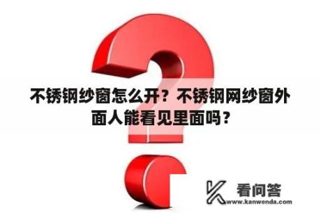 不锈钢纱窗怎么开？不锈钢网纱窗外面人能看见里面吗？