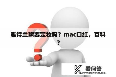 雅诗兰黛要定妆吗？mac口红，百科？