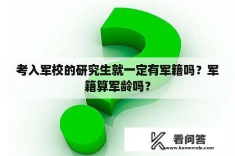 考入军校的研究生就一定有军籍吗？军籍算军龄吗？