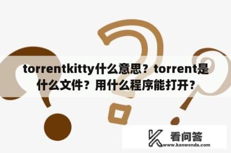 torrentkitty什么意思？torrent是什么文件？用什么程序能打开？