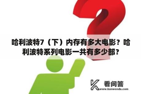 哈利波特7（下）内存有多大电影？哈利波特系列电影一共有多少部？