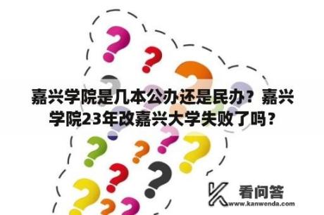 嘉兴学院是几本公办还是民办？嘉兴学院23年改嘉兴大学失败了吗？