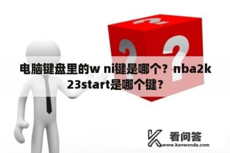 电脑键盘里的w ni键是哪个？nba2k23start是哪个键？