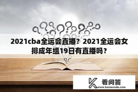 2021cba全运会直播？2021全运会女排成年组19日有直播吗？