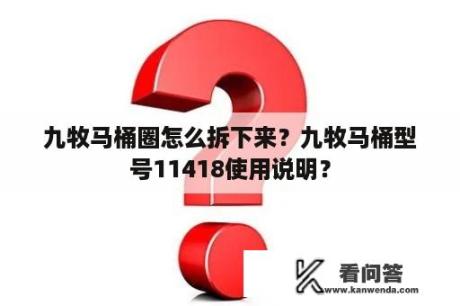 九牧马桶圈怎么拆下来？九牧马桶型号11418使用说明？