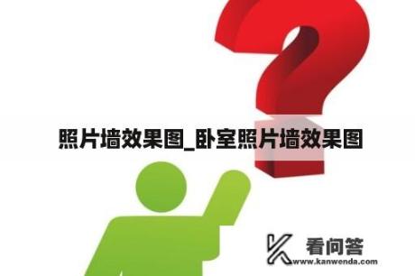  照片墙效果图_卧室照片墙效果图