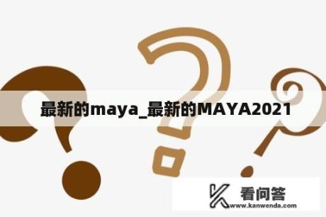  最新的maya_最新的MAYA2021