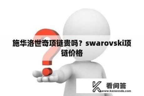 施华洛世奇项链贵吗？swarovski项链价格