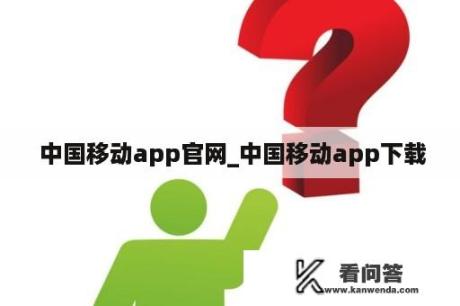  中国移动app官网_中国移动app下载