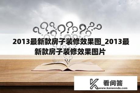  2013最新款房子装修效果图_2013最新款房子装修效果图片