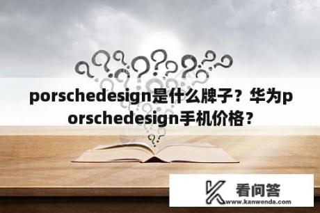 porschedesign是什么牌子？华为porschedesign手机价格？