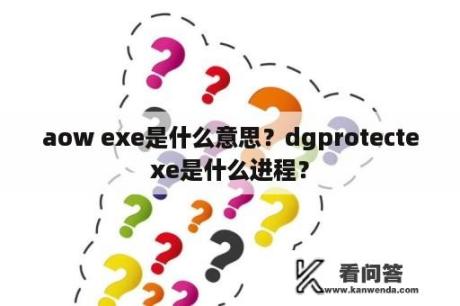 aow exe是什么意思？dgprotectexe是什么进程？