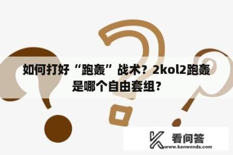 如何打好“跑轰”战术？2kol2跑轰是哪个自由套组？