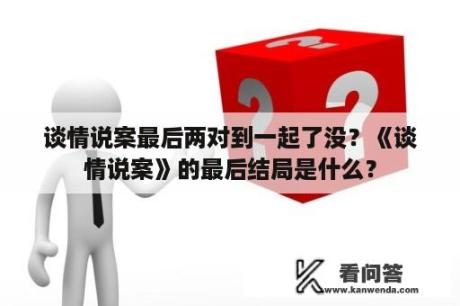 谈情说案最后两对到一起了没？《谈情说案》的最后结局是什么？