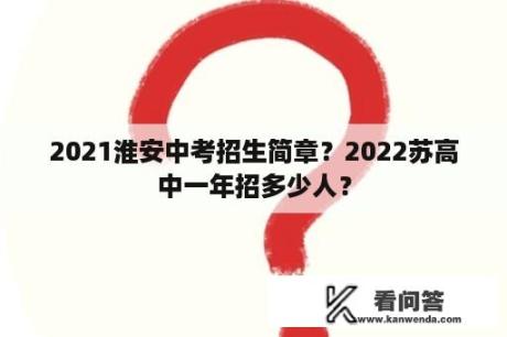 2021淮安中考招生简章？2022苏高中一年招多少人？