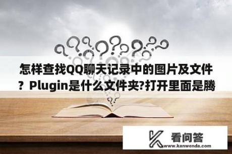 怎样查找QQ聊天记录中的图片及文件？Plugin是什么文件夹?打开里面是腾讯的东西，删除又怕删掉qq记录？