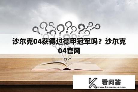 沙尔克04获得过德甲冠军吗？沙尔克04官网