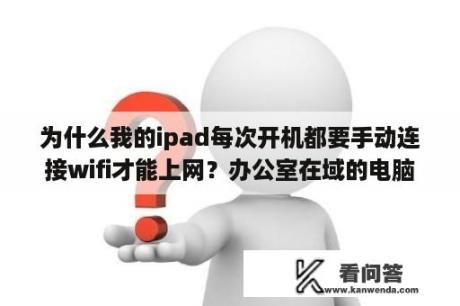 为什么我的ipad每次开机都要手动连接wifi才能上网？办公室在域的电脑拿到家里能上网么,怎么设置？