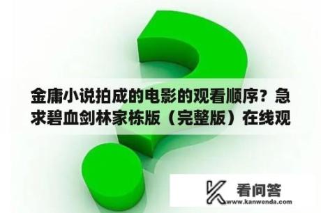 金庸小说拍成的电影的观看顺序？急求碧血剑林家栋版（完整版）在线观看地址。要国语的？