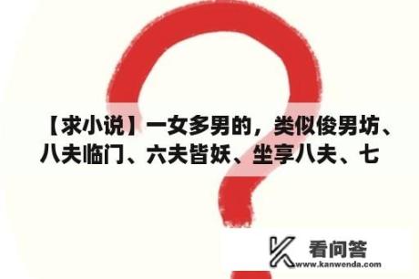 【求小说】一女多男的，类似俊男坊、八夫临门、六夫皆妖、坐享八夫、七皇弟乖乖让吾爱、六界妖后？桃桃凶猛有哪些好看的作品？