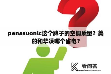 panasuonlc这个牌子的空调质量？美的和华凌哪个省电？